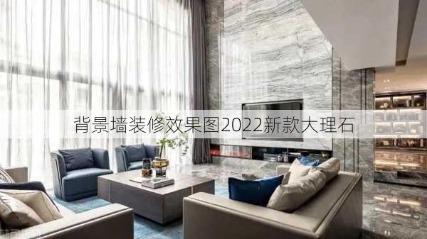 背景墙装修效果图2022新款大理石