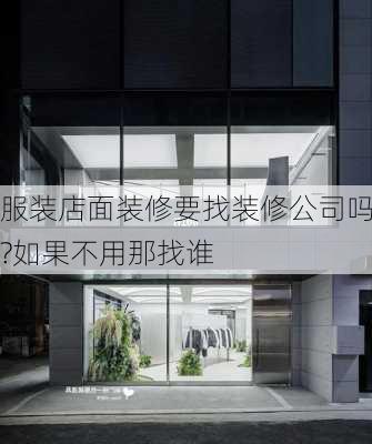 服装店面装修要找装修公司吗?如果不用那找谁