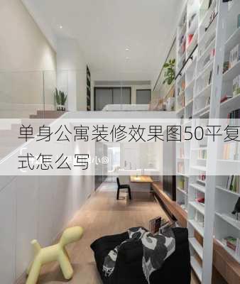 单身公寓装修效果图50平复式怎么写