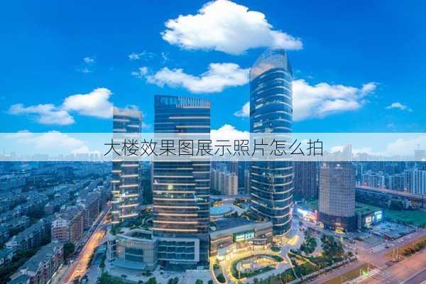 大楼效果图展示照片怎么拍