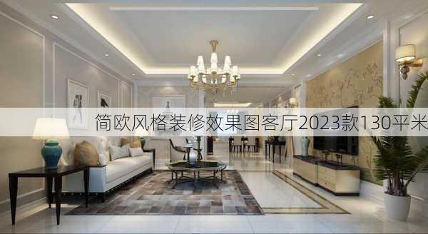 简欧风格装修效果图客厅2023款130平米