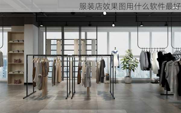 服装店效果图用什么软件最好