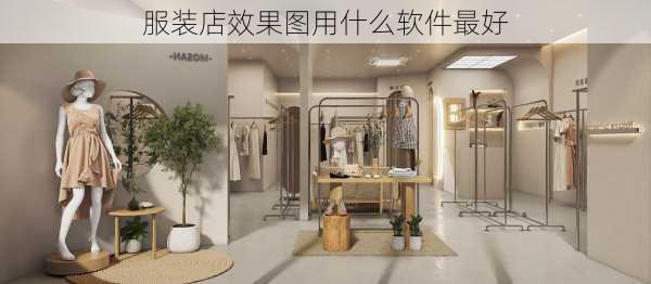 服装店效果图用什么软件最好