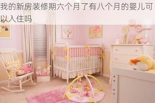 我的新房装修期六个月了有八个月的婴儿可以入住吗