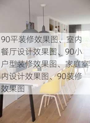 90平装修效果图、室内餐厅设计效果图、90小户型装修效果图、家庭室内设计效果图、90装修效果图