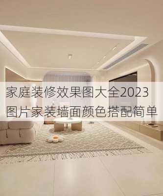 家庭装修效果图大全2023图片家装墙面颜色搭配简单