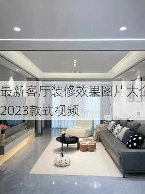 最新客厅装修效果图片大全2023款式视频