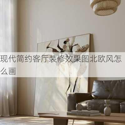 现代简约客厅装修效果图北欧风怎么画