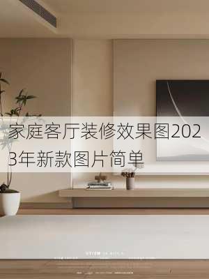 家庭客厅装修效果图2023年新款图片简单